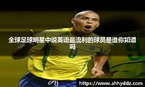 全球足球明星中说英语最流利的球员是谁你知道吗