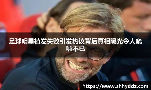 足球明星植发失败引发热议背后真相曝光令人唏嘘不已